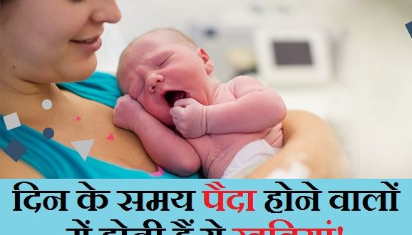 दिन के समय पैदा होने वाले लोगों में होती है ये खूबियां, और होते है ये...